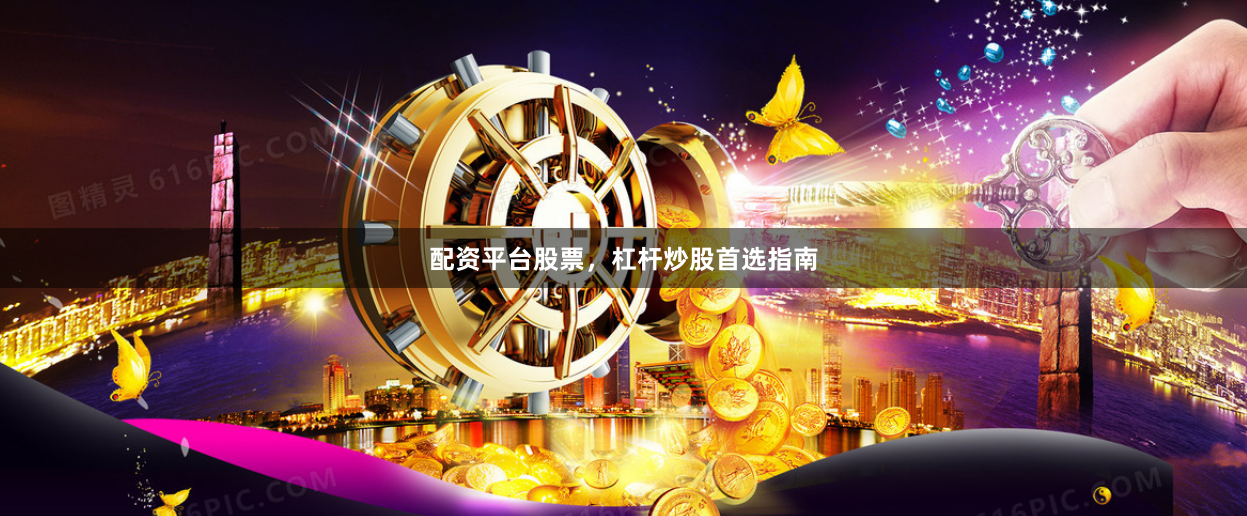配资平台股票，杠杆炒股首选指南