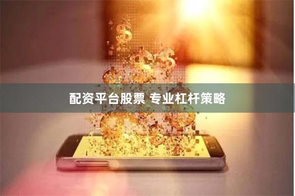 配资平台股票 专业杠杆策略