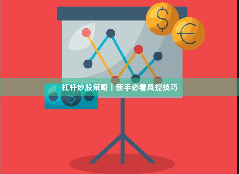 杠杆炒股策略｜新手必看风控技巧