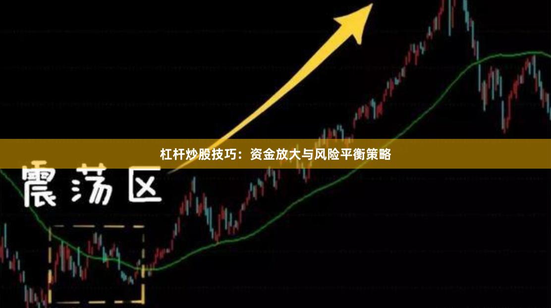 杠杆炒股技巧：资金放大与风险平衡策略
