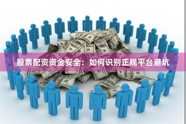 股票配资资金安全:如何识别正规平台避坑