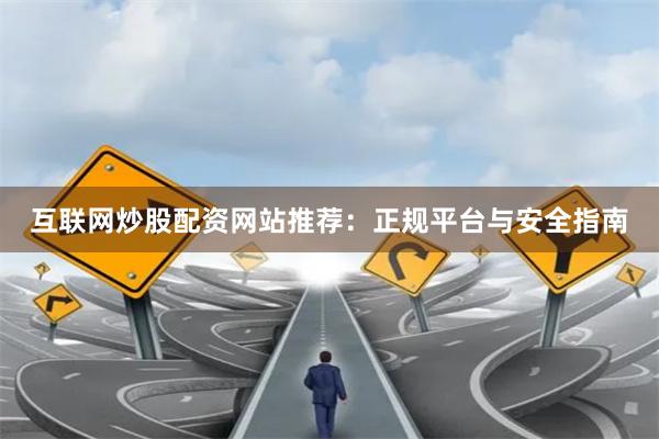 互联网炒股配资网站推荐：正规平台与安全指南