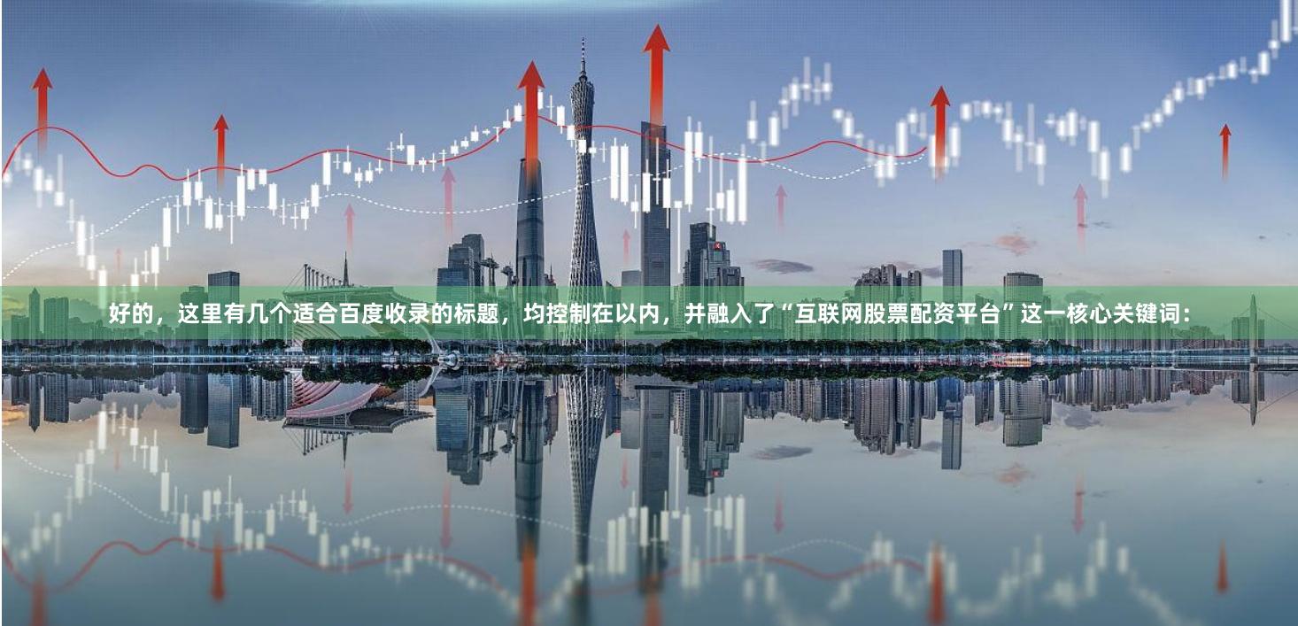 好的,这里有几个适合百度收录的标题,均控制在以内,并融入了“互联网股票配资平台”这一核心关键词: