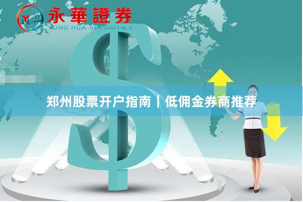 郑州股票开户指南｜低佣金券商推荐
