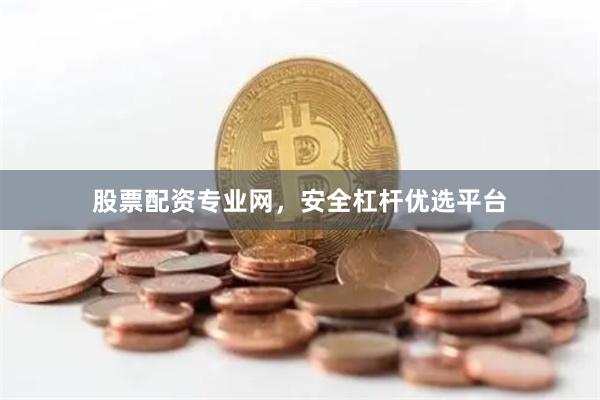 股票配资专业网，安全杠杆优选平台