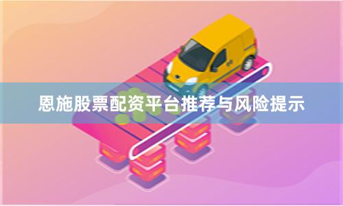 恩施股票配资平台推荐与风险提示