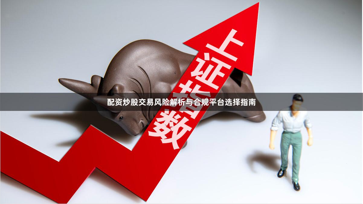 配资炒股交易风险解析与合规平台选择指南