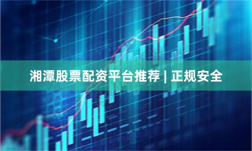 湘潭股票配资平台推荐 | 正规安全