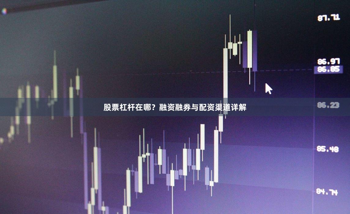 股票杠杆在哪？融资融券与配资渠道详解