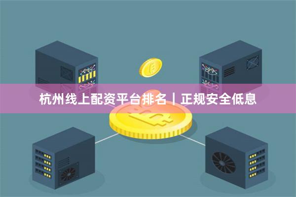 杭州线上配资平台排名｜正规安全低息