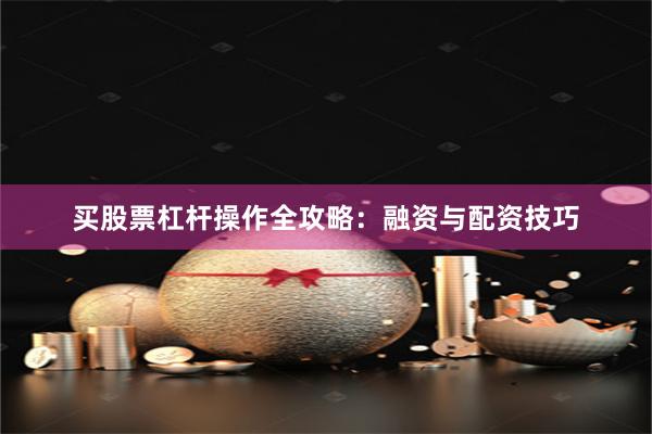 买股票杠杆操作全攻略：融资与配资技巧