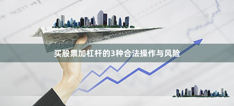 买股票加杠杆的3种合法操作与风险