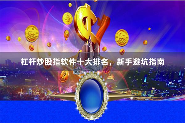 杠杆炒股指软件十大排名，新手避坑指南