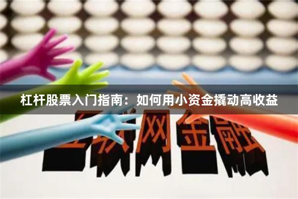 杠杆股票入门指南：如何用小资金撬动高收益
