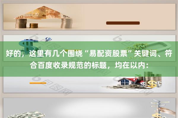 好的，这里有几个围绕“易配资股票”关键词、符合百度收录规范的标题，均在以内：