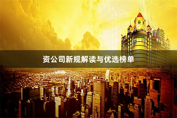 资公司新规解读与优选榜单