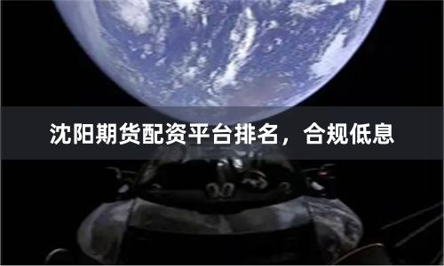 沈阳期货配资平台排名，合规低息