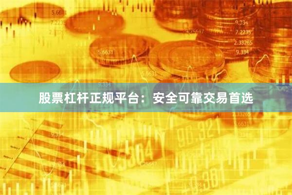 股票杠杆正规平台：安全可靠交易首选