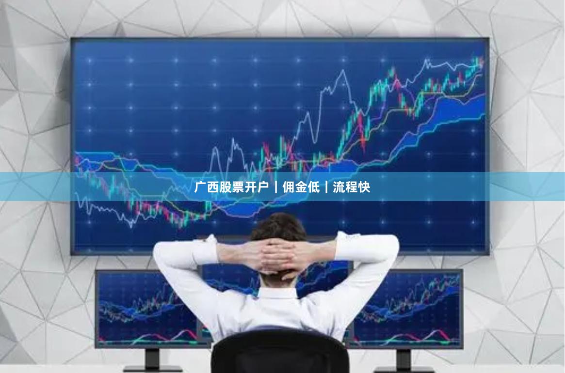 广西股票开户｜佣金低｜流程快