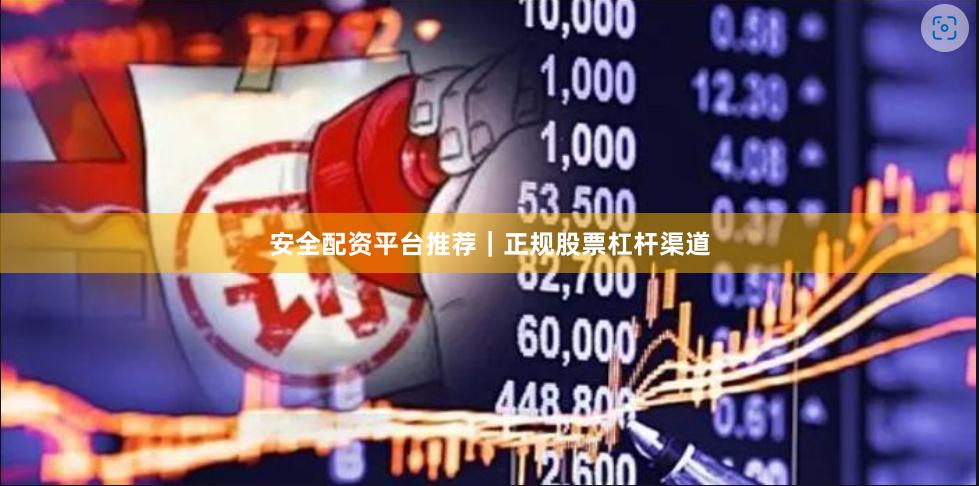 安全配资平台推荐｜正规股票杠杆渠道
