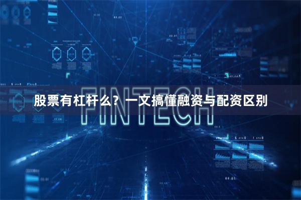 股票有杠杆么？一文搞懂融资与配资区别